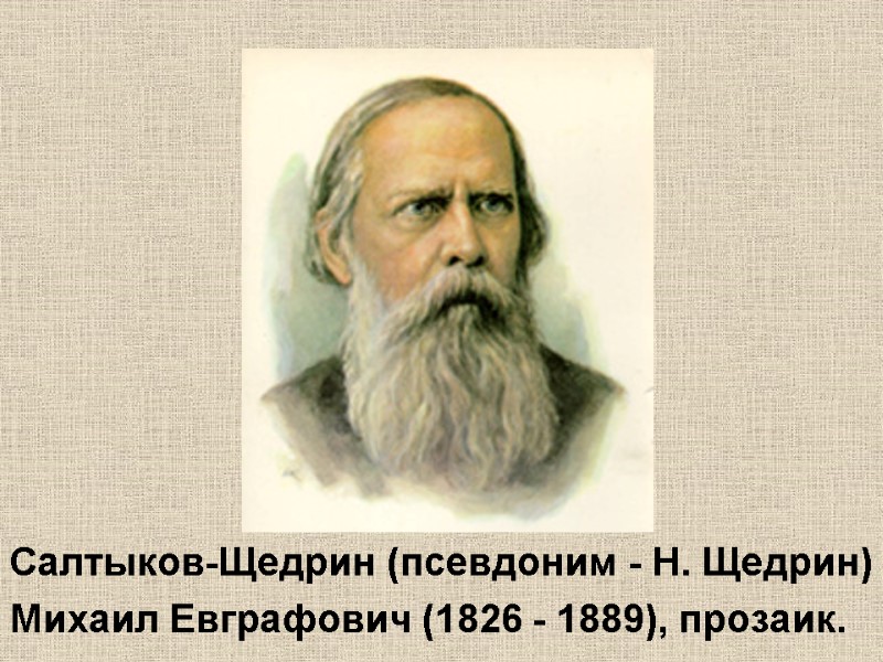 Салтыков-Щедрин (псевдоним - Н. Щедрин) Михаил Евграфович (1826 - 1889), прозаик.